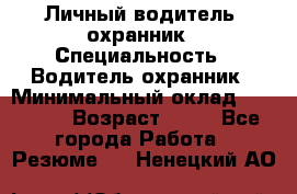 Личный водитель- охранник › Специальность ­ Водитель охранник › Минимальный оклад ­ 90 000 › Возраст ­ 41 - Все города Работа » Резюме   . Ненецкий АО